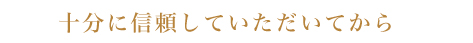 十分に信頼していただいてから